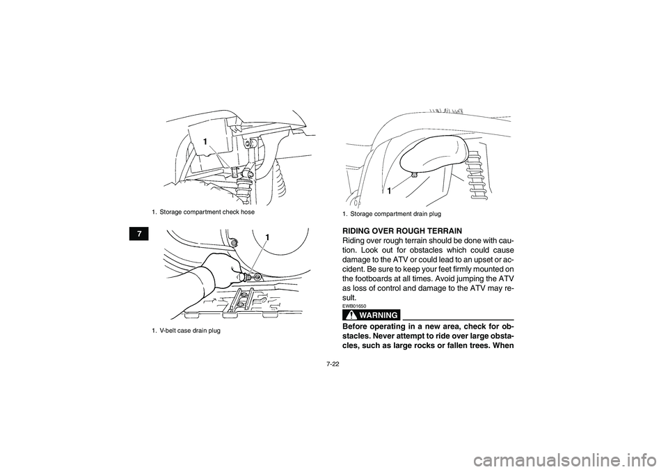 YAMAHA GRIZZLY 450 2009 Manual Online 7-22
7RIDING OVER ROUGH TERRAIN
Riding over rough terrain should be done with cau-
tion. Look out for obstacles which could cause
damage to the ATV or could lead to an upset or ac-
cident. Be sure to 