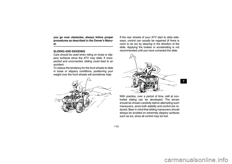 YAMAHA GRIZZLY 450 2009 Manual Online 7-23
7 you go over obstacles, always follow proper
procedures as described in the Owner’s Manu-
al.
SLIDING AND SKIDDING
Care should be used when riding on loose or slip-
pery surfaces since the ATV