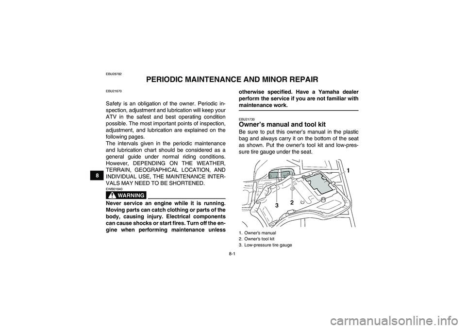 YAMAHA GRIZZLY 450 2009 Manual Online 8-1
8
EBU28782
PERIODIC MAINTENANCE AND MINOR REPAIR
EBU21670Safety is an obligation of the owner. Periodic in-
spection, adjustment and lubrication will keep your
ATV in the safest and best operating