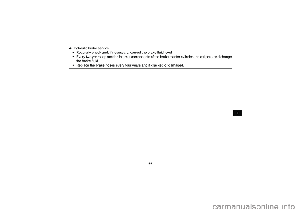 YAMAHA GRIZZLY 450 2009  Owners Manual 8-8
8
Hydraulic brake service
Regularly check and, if necessary, correct the brake fluid level.
Every two years replace the internal components of the brake master cylinder and calipers, and change