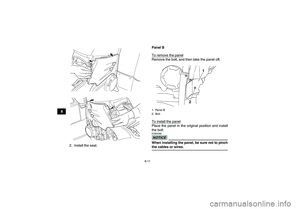 YAMAHA GRIZZLY 450 2009  Owners Manual 8-11
8
2. Install the seat.Panel B
To remove the panel
Remove the bolt, and then take the panel off.
To install the panelPlace the panel in the original position and install
the bolt.NOTICEECB00380Whe