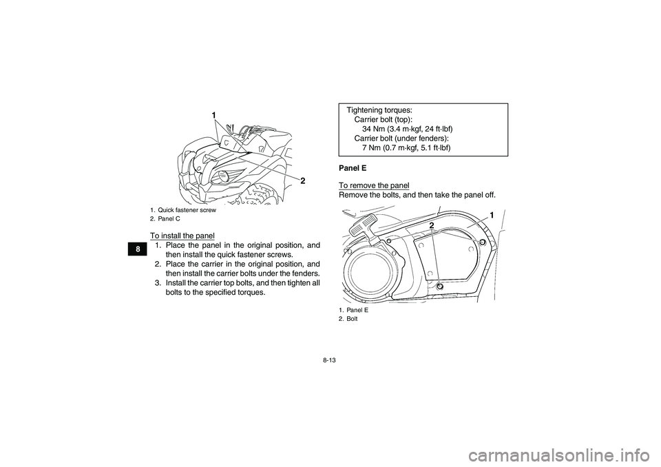 YAMAHA GRIZZLY 450 2009  Owners Manual 8-13
8To install the panel
1. Place the panel in the original position, and
then install the quick fastener screws.
2. Place the carrier in the original position, and
then install the carrier bolts un