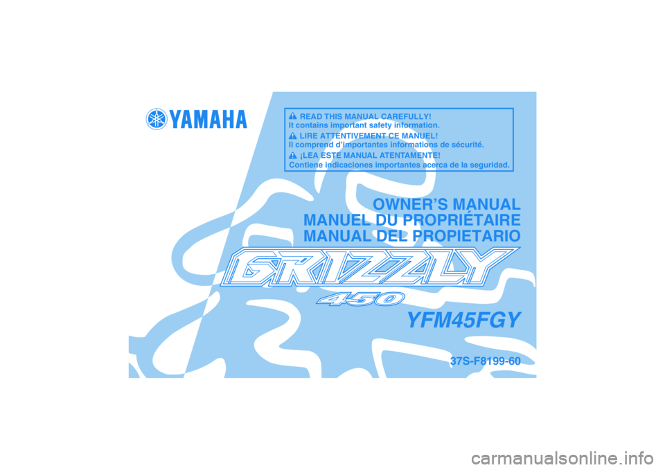 YAMAHA GRIZZLY 450 2009 Manuale de Empleo (in Spanish) YFM45FGY
OWNER’S MANUAL
MANUEL DU PROPRIÉTAIRE
MANUAL DEL PROPIETARIO
37S-F8199-60
READ THIS MANUAL CAREFULLY!
It contains important safety information.
LIRE ATTENTIVEMENT CE MANUEL!
Il comprend d YAMAHA GRIZZLY 450 2009 Manuale de Empleo (in Spanish) YFM45FGY
OWNER’S MANUAL
MANUEL DU PROPRIÉTAIRE
MANUAL DEL PROPIETARIO
37S-F8199-60
READ THIS MANUAL CAREFULLY!
It contains important safety information.
LIRE ATTENTIVEMENT CE MANUEL!
Il comprend d