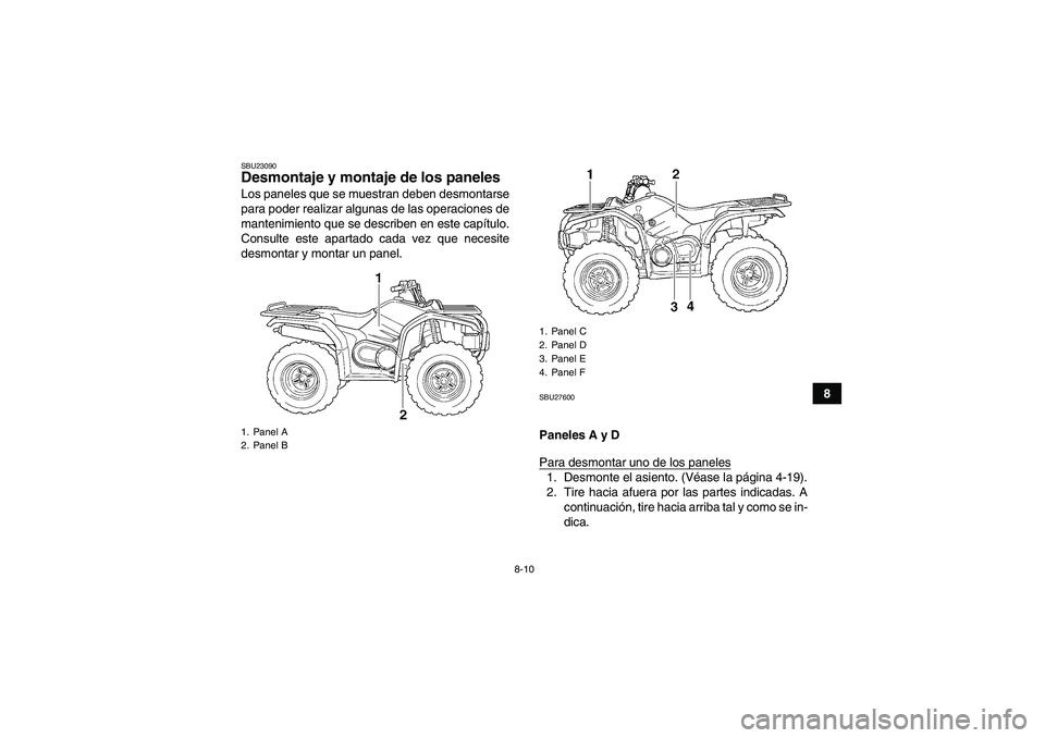 YAMAHA GRIZZLY 450 2009  Manuale de Empleo (in Spanish) 8-10
8
SBU23090Desmontaje y montaje de los paneles Los paneles que se muestran deben desmontarse
para poder realizar algunas de las operaciones de
mantenimiento que se describen en este capítulo.
Con