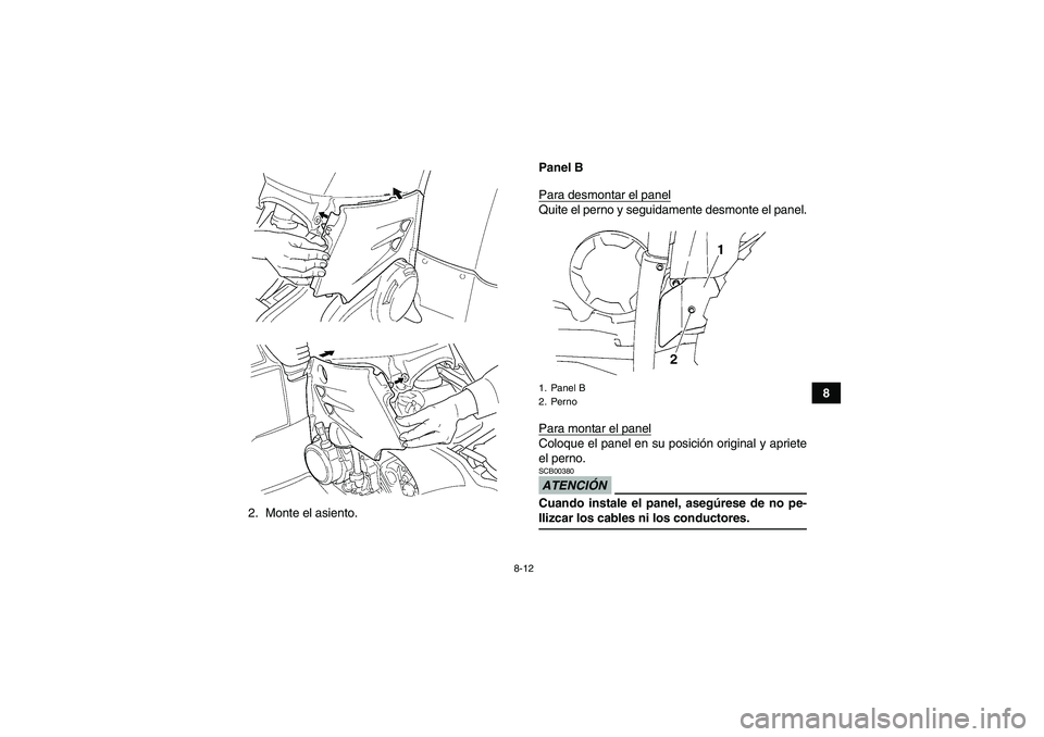YAMAHA GRIZZLY 450 2009  Manuale de Empleo (in Spanish) 8-12
8
2. Monte el asiento.Panel B
Para desmontar el panel
Quite el perno y seguidamente desmonte el panel.
Para montar el panelColoque el panel en su posición original y apriete
el perno.ATENCIÓNSC
