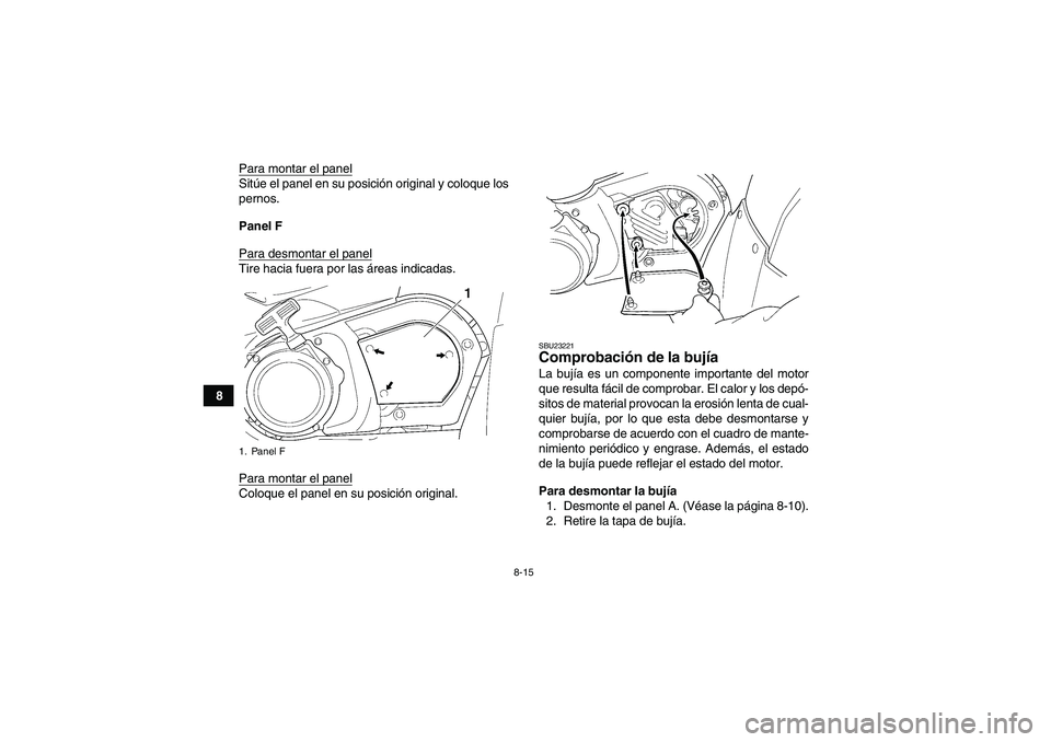 YAMAHA GRIZZLY 450 2009  Manuale de Empleo (in Spanish) 8-15
8Para montar el panel
Sitúe el panel en su posición original y coloque los
pernos.
Panel F
Para desmontar el panelTire hacia fuera por las áreas indicadas.
Para montar el panelColoque el panel