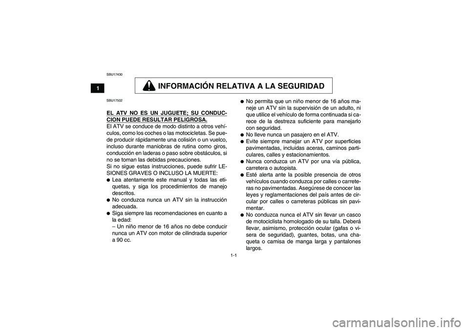 YAMAHA GRIZZLY 450 2009  Manuale de Empleo (in Spanish) 1-1
1
SBU17430
INFORMACIÓN RELATIVA A LA SEGURIDAD
SBU17502EL ATV NO ES UN JUGUETE; SU CONDUC-CION PUEDE RESULTAR PELIGROSA.El ATV se conduce de modo distinto a otros vehí-
culos, como los coches o 