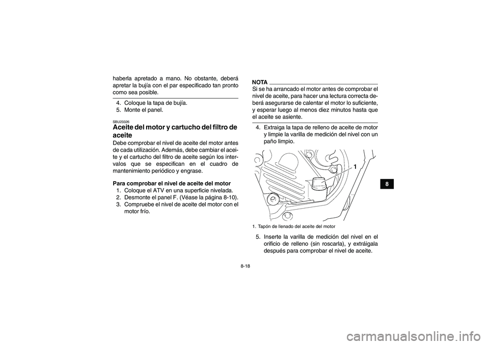 YAMAHA GRIZZLY 450 2009 Manuale de Empleo (in Spanish) 8-18
8 haberla apretado a mano. No obstante, deberá
apretar la bujía con el par especificado tan pronto
como sea posible.
4. Coloque la tapa de bujía.
5. Monte el panel.SBU23326Aceite del motor y c YAMAHA GRIZZLY 450 2009 Manuale de Empleo (in Spanish) 8-18
8 haberla apretado a mano. No obstante, deberá
apretar la bujía con el par especificado tan pronto
como sea posible.
4. Coloque la tapa de bujía.
5. Monte el panel.SBU23326Aceite del motor y c
