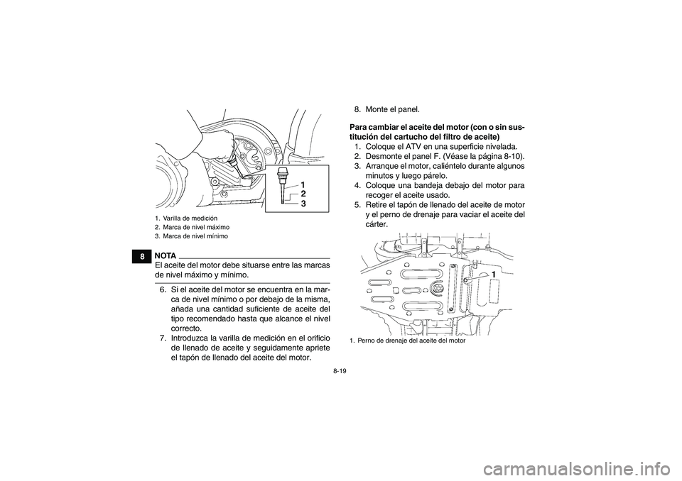 YAMAHA GRIZZLY 450 2009 Manuale de Empleo (in Spanish) 8-19
8
NOTAEl aceite del motor debe situarse entre las marcasde nivel máximo y mínimo.
6. Si el aceite del motor se encuentra en la mar-
ca de nivel mínimo o por debajo de la misma,
añada una cant YAMAHA GRIZZLY 450 2009 Manuale de Empleo (in Spanish) 8-19
8
NOTAEl aceite del motor debe situarse entre las marcasde nivel máximo y mínimo.
6. Si el aceite del motor se encuentra en la mar-
ca de nivel mínimo o por debajo de la misma,
añada una cant