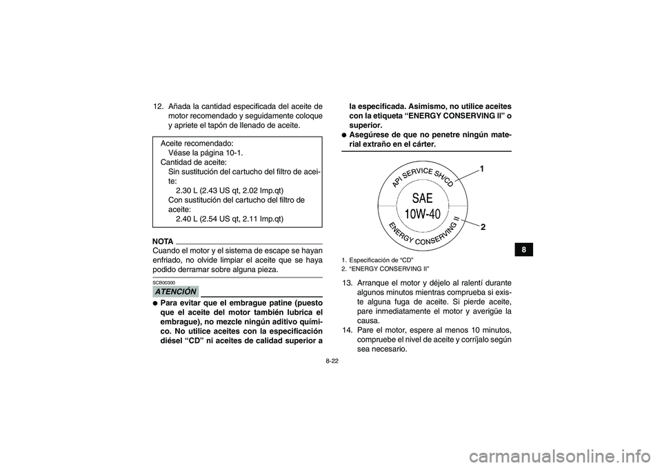 YAMAHA GRIZZLY 450 2009 Manuale de Empleo (in Spanish) 8-22
8 12. Añada la cantidad especificada del aceite de
motor recomendado y seguidamente coloque
y apriete el tapón de llenado de aceite.
NOTACuando el motor y el sistema de escape se hayan
enfriado YAMAHA GRIZZLY 450 2009 Manuale de Empleo (in Spanish) 8-22
8 12. Añada la cantidad especificada del aceite de
motor recomendado y seguidamente coloque
y apriete el tapón de llenado de aceite.
NOTACuando el motor y el sistema de escape se hayan
enfriado