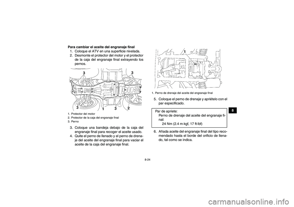 YAMAHA GRIZZLY 450 2009 Manuale de Empleo (in Spanish) 8-24
8 Para cambiar el aceite del engranaje final
1. Coloque el ATV en una superficie nivelada.
2. Desmonte el protector del motor y el protector
de la caja del engranaje final extrayendo los
pernos.
YAMAHA GRIZZLY 450 2009 Manuale de Empleo (in Spanish) 8-24
8 Para cambiar el aceite del engranaje final
1. Coloque el ATV en una superficie nivelada.
2. Desmonte el protector del motor y el protector
de la caja del engranaje final extrayendo los
pernos.