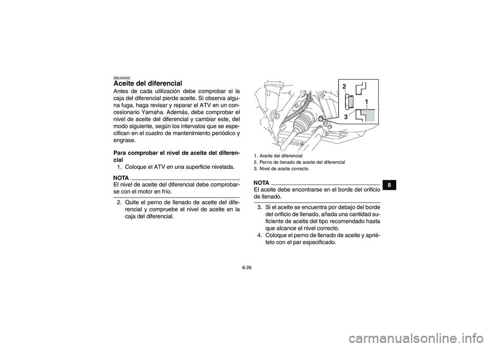 YAMAHA GRIZZLY 450 2009 Manuale de Empleo (in Spanish) 8-26
8
SBU23422Aceite del diferencial Antes de cada utilización debe comprobar si la
caja del diferencial pierde aceite. Si observa algu-
na fuga, haga revisar y reparar el ATV en un con-
cesionario YAMAHA GRIZZLY 450 2009 Manuale de Empleo (in Spanish) 8-26
8
SBU23422Aceite del diferencial Antes de cada utilización debe comprobar si la
caja del diferencial pierde aceite. Si observa algu-
na fuga, haga revisar y reparar el ATV en un con-
cesionario