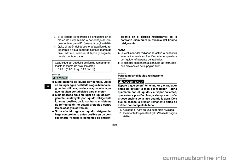 YAMAHA GRIZZLY 450 2009 Manuale de Empleo (in Spanish) 8-29
83. Si el líquido refrigerante se encuentra en la
marca de nivel mínimo o por debajo de ella,
desmonte el panel D. (Véase la página 8-10).
4. Quite el tapón del depósito, añada líquido re YAMAHA GRIZZLY 450 2009 Manuale de Empleo (in Spanish) 8-29
83. Si el líquido refrigerante se encuentra en la
marca de nivel mínimo o por debajo de ella,
desmonte el panel D. (Véase la página 8-10).
4. Quite el tapón del depósito, añada líquido re