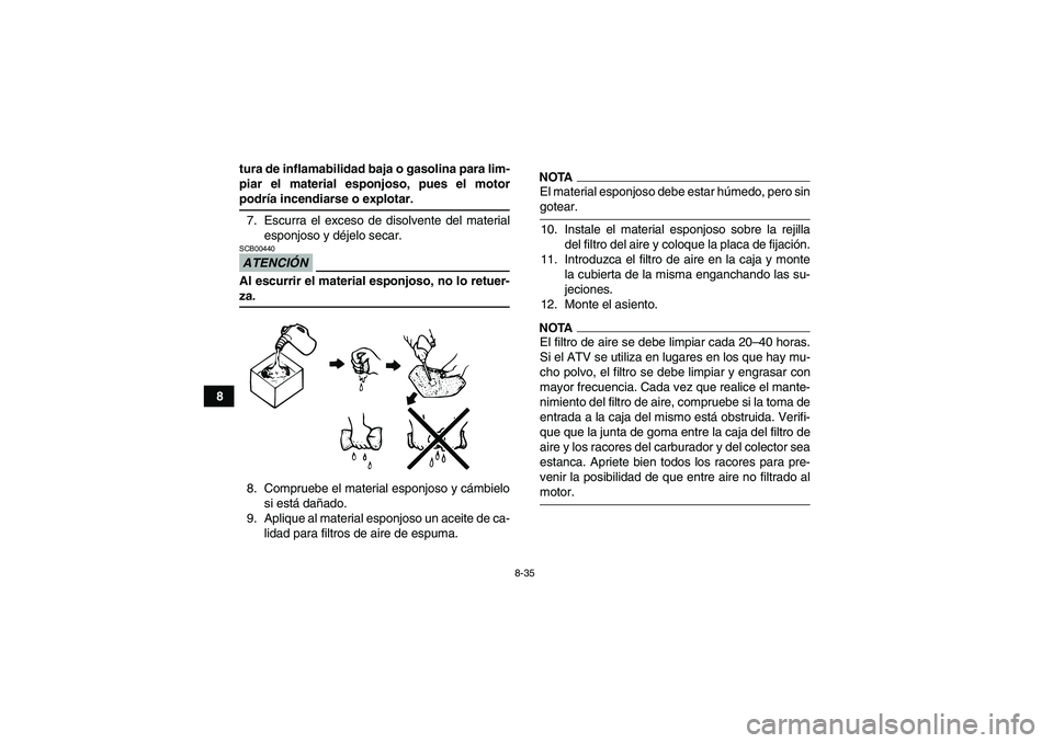 YAMAHA GRIZZLY 450 2009 Manuale de Empleo (in Spanish) 8-35
8tura de inflamabilidad baja o gasolina para lim-
piar el material esponjoso, pues el motor
podría incendiarse o explotar.
7. Escurra el exceso de disolvente del material
esponjoso y déjelo sec YAMAHA GRIZZLY 450 2009 Manuale de Empleo (in Spanish) 8-35
8tura de inflamabilidad baja o gasolina para lim-
piar el material esponjoso, pues el motor
podría incendiarse o explotar.
7. Escurra el exceso de disolvente del material
esponjoso y déjelo sec