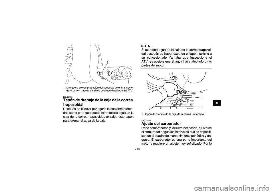 YAMAHA GRIZZLY 450 2009  Manuale de Empleo (in Spanish) 8-38
8
SBU23930Tapón de drenaje de la caja de la correa 
trapezoidal Después de circular por aguas lo bastante profun-
das como para que pueda introducirse agua en la
caja de la correa trapezoidal, 