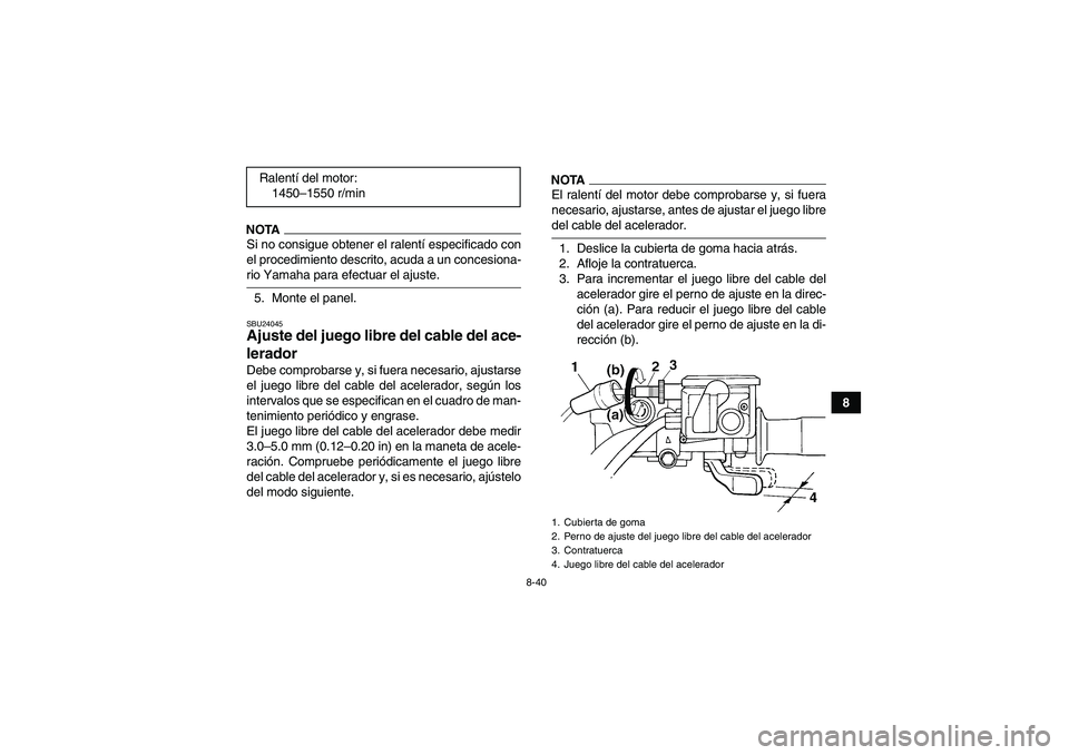 YAMAHA GRIZZLY 450 2009  Manuale de Empleo (in Spanish) 8-40
8
NOTASi no consigue obtener el ralentí especificado con
el procedimiento descrito, acuda a un concesiona-rio Yamaha para efectuar el ajuste.
5. Monte el panel.SBU24045Ajuste del juego libre del