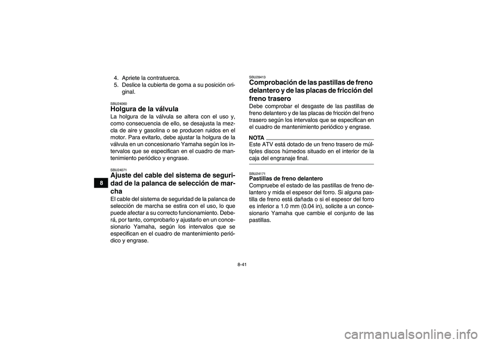 YAMAHA GRIZZLY 450 2009  Manuale de Empleo (in Spanish) 8-41
84. Apriete la contratuerca.
5. Deslice la cubierta de goma a su posición ori-
ginal.
SBU24060Holgura de la válvula La holgura de la válvula se altera con el uso y,
como consecuencia de ello, 