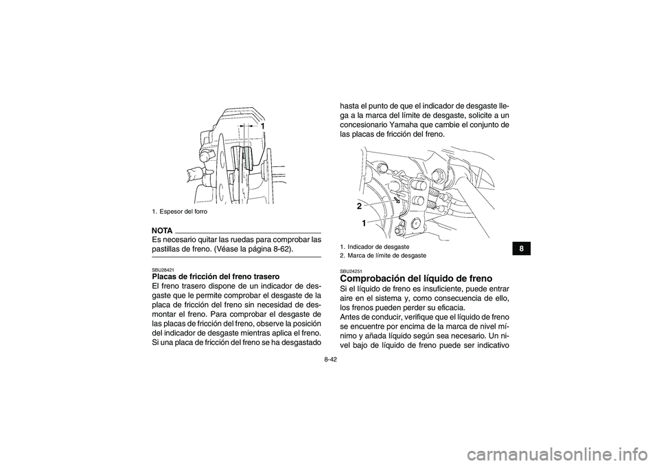 YAMAHA GRIZZLY 450 2009  Manuale de Empleo (in Spanish) 8-42
8
NOTAEs necesario quitar las ruedas para comprobar laspastillas de freno. (Véase la página 8-62).SBU28421Placas de fricción del freno trasero
El freno trasero dispone de un indicador de des-
