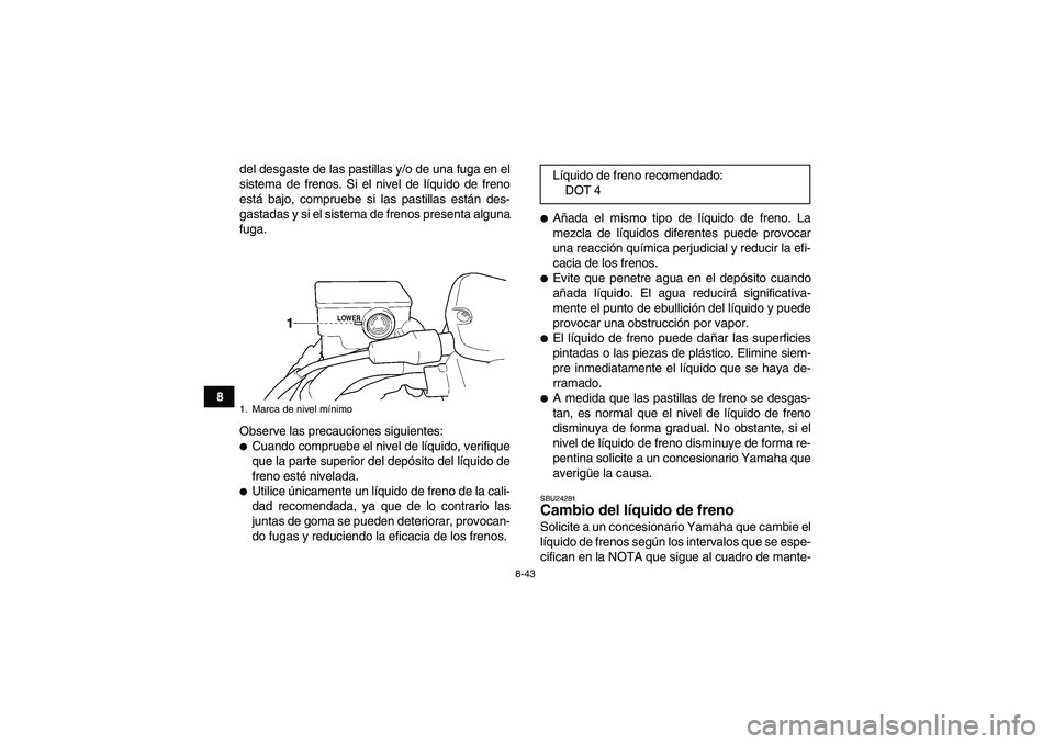YAMAHA GRIZZLY 450 2009  Manuale de Empleo (in Spanish) 8-43
8del desgaste de las pastillas y/o de una fuga en el
sistema de frenos. Si el nivel de líquido de freno
está bajo, compruebe si las pastillas están des-
gastadas y si el sistema de frenos pres