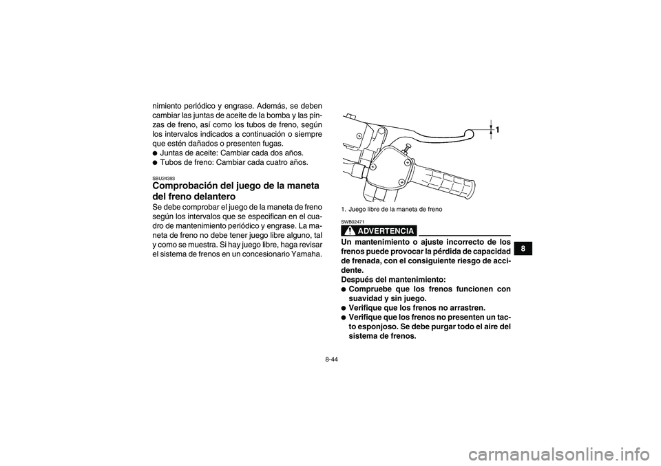 YAMAHA GRIZZLY 450 2009  Manuale de Empleo (in Spanish) 8-44
8 nimiento periódico y engrase. Además, se deben
cambiar las juntas de aceite de la bomba y las pin-
zas de freno, así como los tubos de freno, según
los intervalos indicados a continuación 