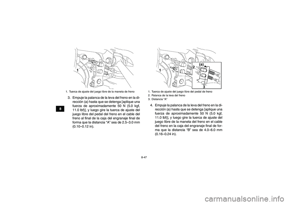 YAMAHA GRIZZLY 450 2009  Manuale de Empleo (in Spanish) 8-47
83. Empuje la palanca de la leva del freno en la di-
rección (a) hasta que se detenga [aplique una
fuerza de aproximadamente 50 N (5.0 kgf,
11.0 lbf)], y luego gire la tuerca de ajuste del
juego