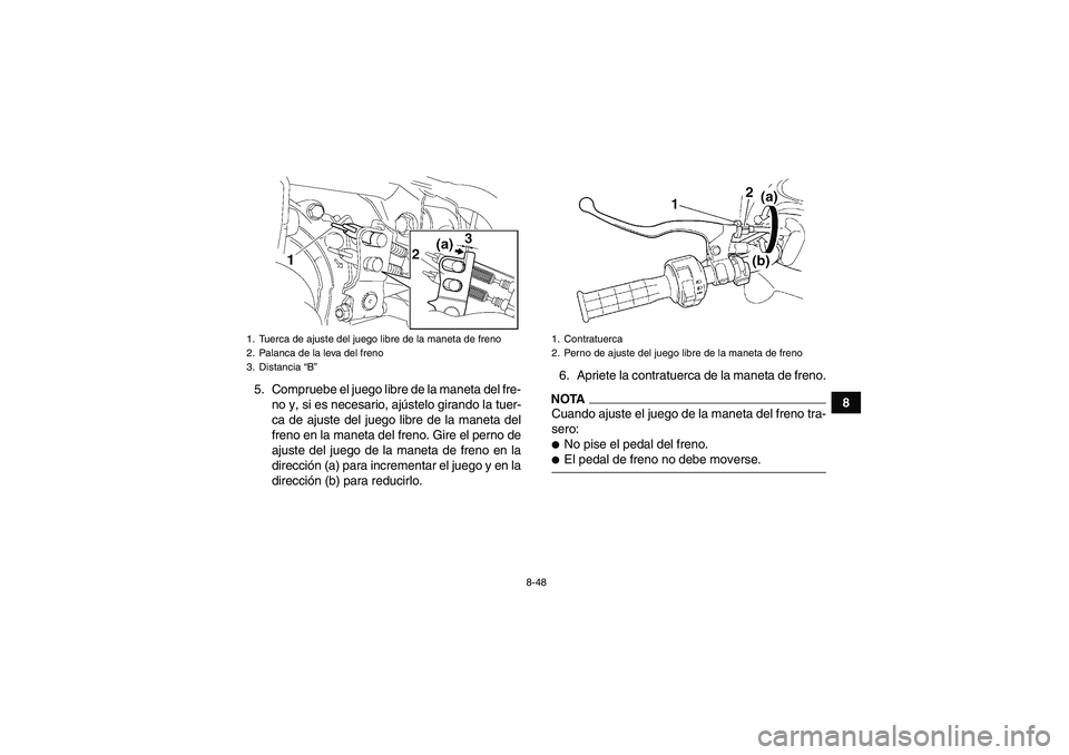 YAMAHA GRIZZLY 450 2009  Manuale de Empleo (in Spanish) 8-48
8 5. Compruebe el juego libre de la maneta del fre-
no y, si es necesario, ajústelo girando la tuer-
ca de ajuste del juego libre de la maneta del
freno en la maneta del freno. Gire el perno de
