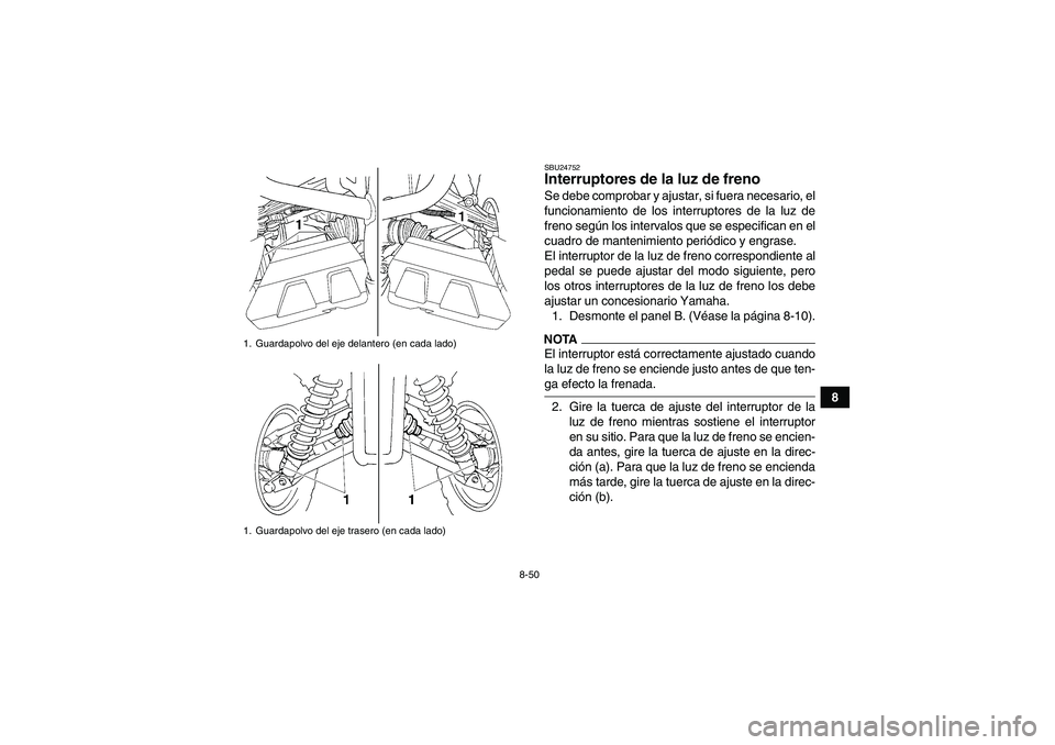 YAMAHA GRIZZLY 450 2009  Manuale de Empleo (in Spanish) 8-50
8
SBU24752Interruptores de la luz de freno Se debe comprobar y ajustar, si fuera necesario, el
funcionamiento de los interruptores de la luz de
freno según los intervalos que se especifican en e
