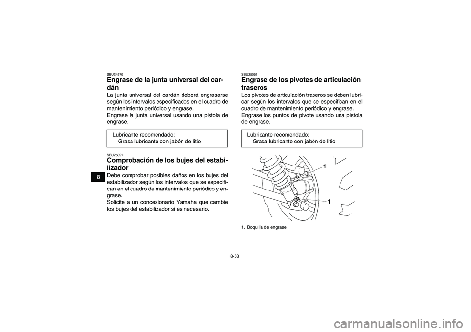 YAMAHA GRIZZLY 450 2009  Manuale de Empleo (in Spanish) 8-53
8
SBU24970Engrase de la junta universal del car-
dán La junta universal del cardán deberá engrasarse
según los intervalos especificados en el cuadro de
mantenimiento periódico y engrase.
Eng