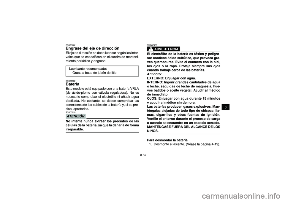 YAMAHA GRIZZLY 450 2009  Manuale de Empleo (in Spanish) 8-54
8
SBU25102Engrase del eje de dirección El eje de dirección se debe lubricar según los inter-
valos que se especifican en el cuadro de manteni-
miento periódico y engrase.SBU29182Batería Este