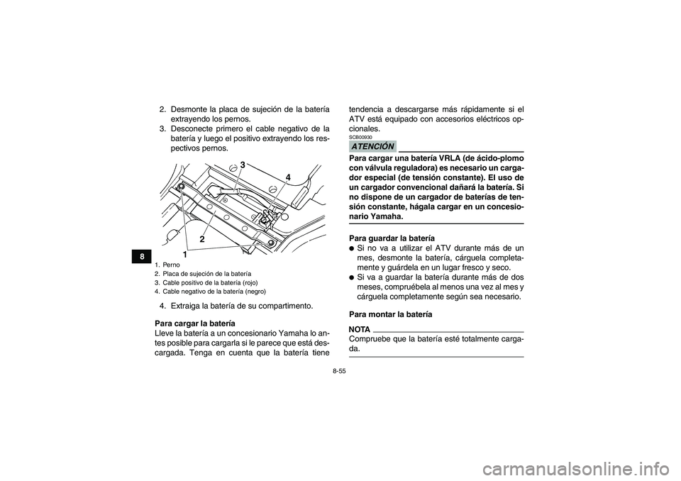 YAMAHA GRIZZLY 450 2009  Manuale de Empleo (in Spanish) 8-55
82. Desmonte la placa de sujeción de la batería
extrayendo los pernos.
3. Desconecte primero el cable negativo de la
batería y luego el positivo extrayendo los res-
pectivos pernos.
4. Extraig