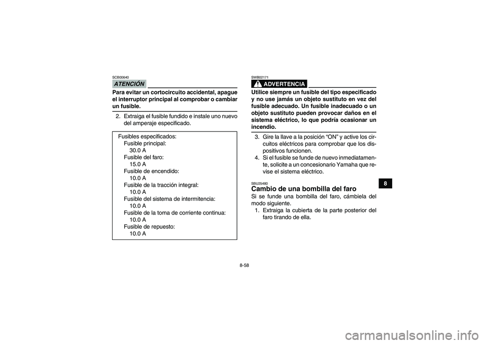 YAMAHA GRIZZLY 450 2009 Manuale de Empleo (in Spanish) 8-58
8
ATENCIÓNSCB00640Para evitar un cortocircuito accidental, apague
el interruptor principal al comprobar o cambiarun fusible.
2. Extraiga el fusible fundido e instale uno nuevo
del amperaje espec YAMAHA GRIZZLY 450 2009 Manuale de Empleo (in Spanish) 8-58
8
ATENCIÓNSCB00640Para evitar un cortocircuito accidental, apague
el interruptor principal al comprobar o cambiarun fusible.
2. Extraiga el fusible fundido e instale uno nuevo
del amperaje espec