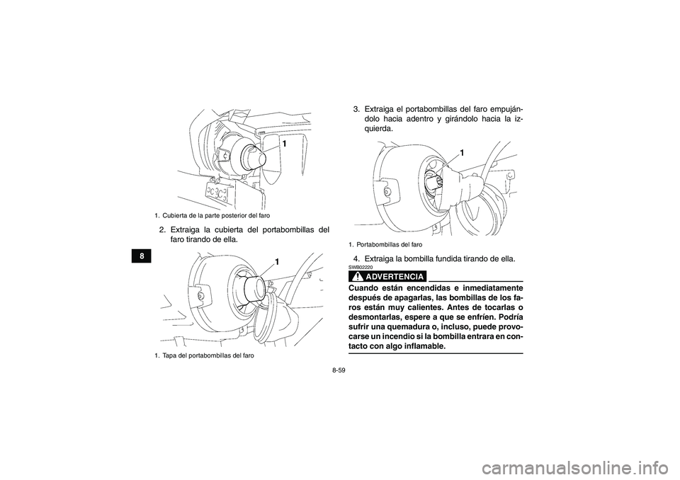 YAMAHA GRIZZLY 450 2009 Manuale de Empleo (in Spanish) 8-59
82. Extraiga la cubierta del portabombillas del
faro tirando de ella.3. Extraiga el portabombillas del faro empuján-
dolo hacia adentro y girándolo hacia la iz-
quierda.
4. Extraiga la bombilla YAMAHA GRIZZLY 450 2009 Manuale de Empleo (in Spanish) 8-59
82. Extraiga la cubierta del portabombillas del
faro tirando de ella.3. Extraiga el portabombillas del faro empuján-
dolo hacia adentro y girándolo hacia la iz-
quierda.
4. Extraiga la bombilla