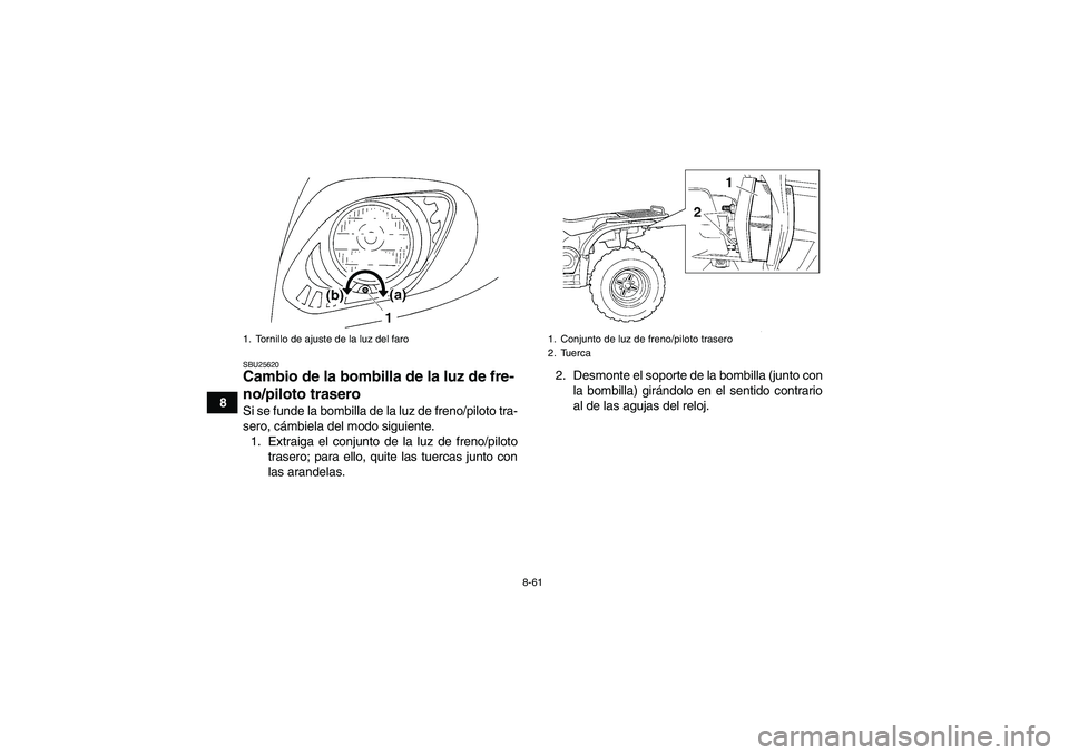 YAMAHA GRIZZLY 450 2009 Manuale de Empleo (in Spanish) 8-61
8
SBU25620Cambio de la bombilla de la luz de fre-
no/piloto trasero Si se funde la bombilla de la luz de freno/piloto tra-
sero, cámbiela del modo siguiente.
1. Extraiga el conjunto de la luz de YAMAHA GRIZZLY 450 2009 Manuale de Empleo (in Spanish) 8-61
8
SBU25620Cambio de la bombilla de la luz de fre-
no/piloto trasero Si se funde la bombilla de la luz de freno/piloto tra-
sero, cámbiela del modo siguiente.
1. Extraiga el conjunto de la luz de