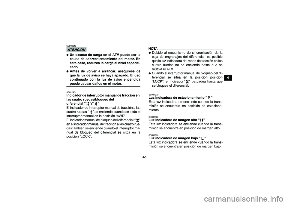 YAMAHA GRIZZLY 450 2009  Manuale de Empleo (in Spanish) 4-3
4
ATENCIÓNSCB00010Un exceso de carga en el ATV puede ser la
causa de sobrecalentamiento del motor. En
este caso, reduzca la carga al nivel especifi-
cado.Antes de volver a arrancar, asegúrese 