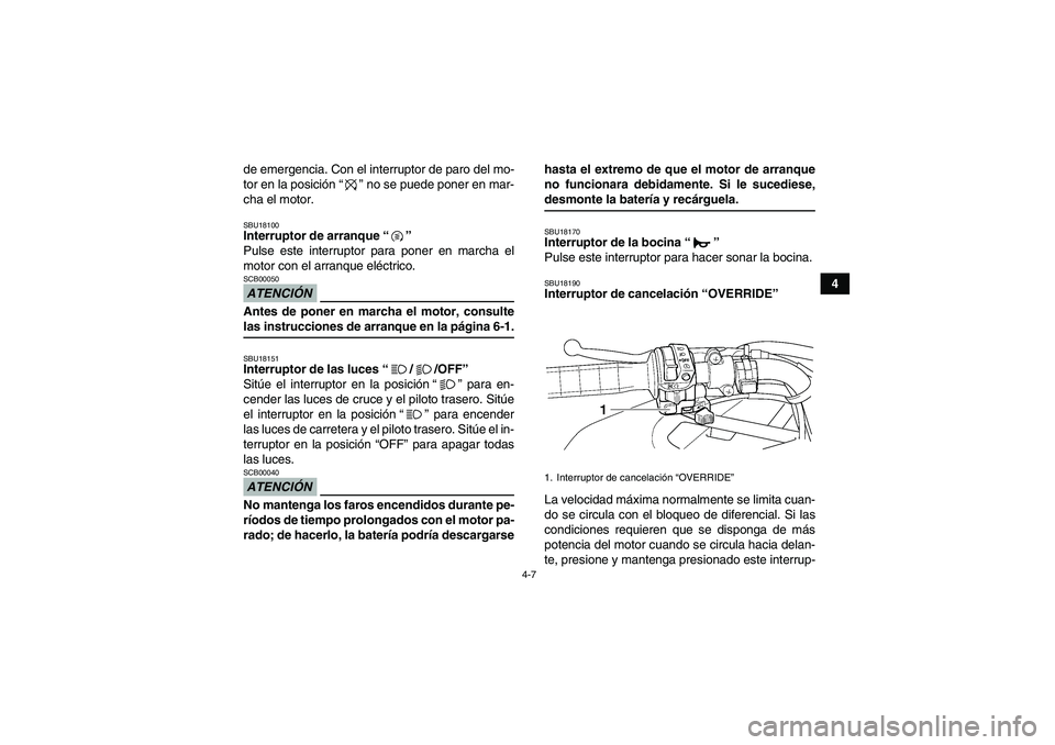 YAMAHA GRIZZLY 450 2009  Manuale de Empleo (in Spanish) 4-7
4 de emergencia. Con el interruptor de paro del mo-
tor en la posición“” no se puede poner en mar-
cha el motor.
SBU18100Interruptor de arranque“” 
Pulse este interruptor para poner en ma