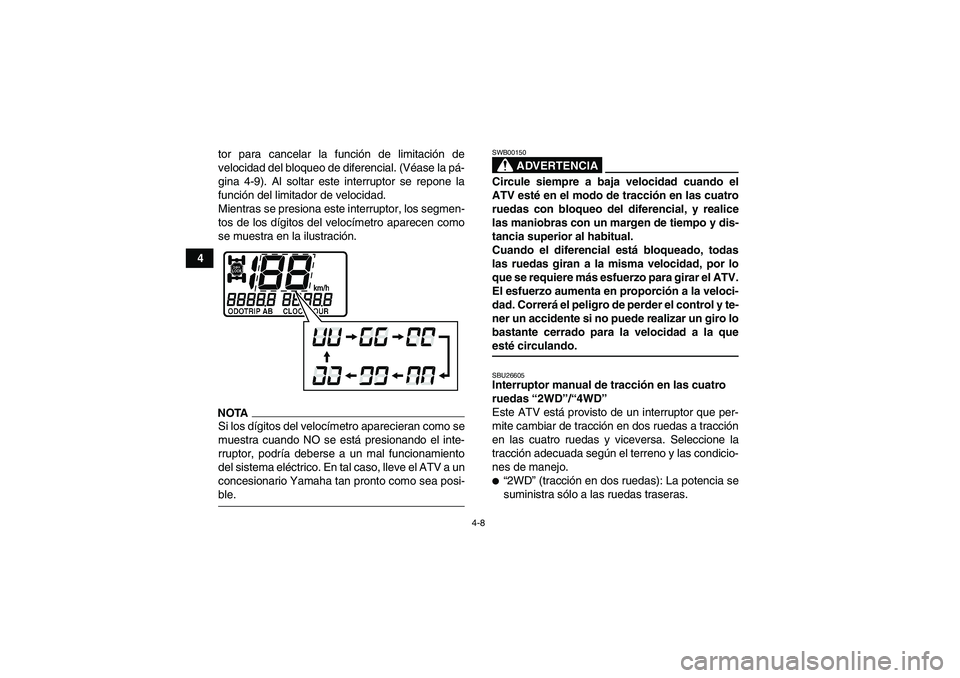 YAMAHA GRIZZLY 450 2009  Manuale de Empleo (in Spanish) 4-8
4tor para cancelar la función de limitación de
velocidad del bloqueo de diferencial. (Véase la pá-
gina 4-9). Al soltar este interruptor se repone la
función del limitador de velocidad.
Mient