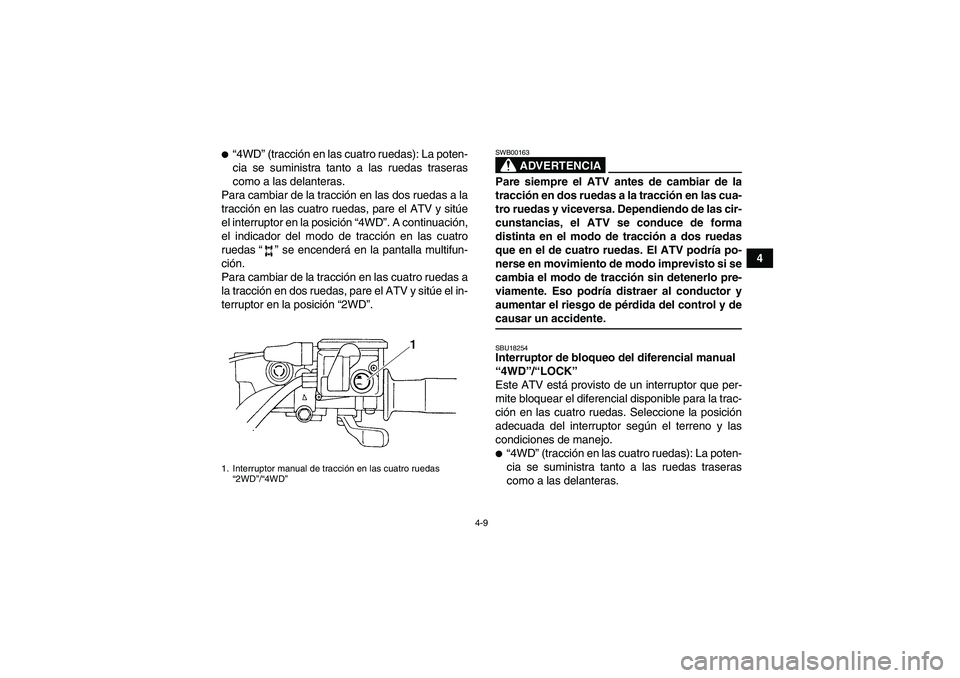 YAMAHA GRIZZLY 450 2009  Manuale de Empleo (in Spanish) 4-9
4
“4WD” (tracción en las cuatro ruedas): La poten-
cia se suministra tanto a las ruedas traseras
como a las delanteras.
Para cambiar de la tracción en las dos ruedas a la
tracción en las c
