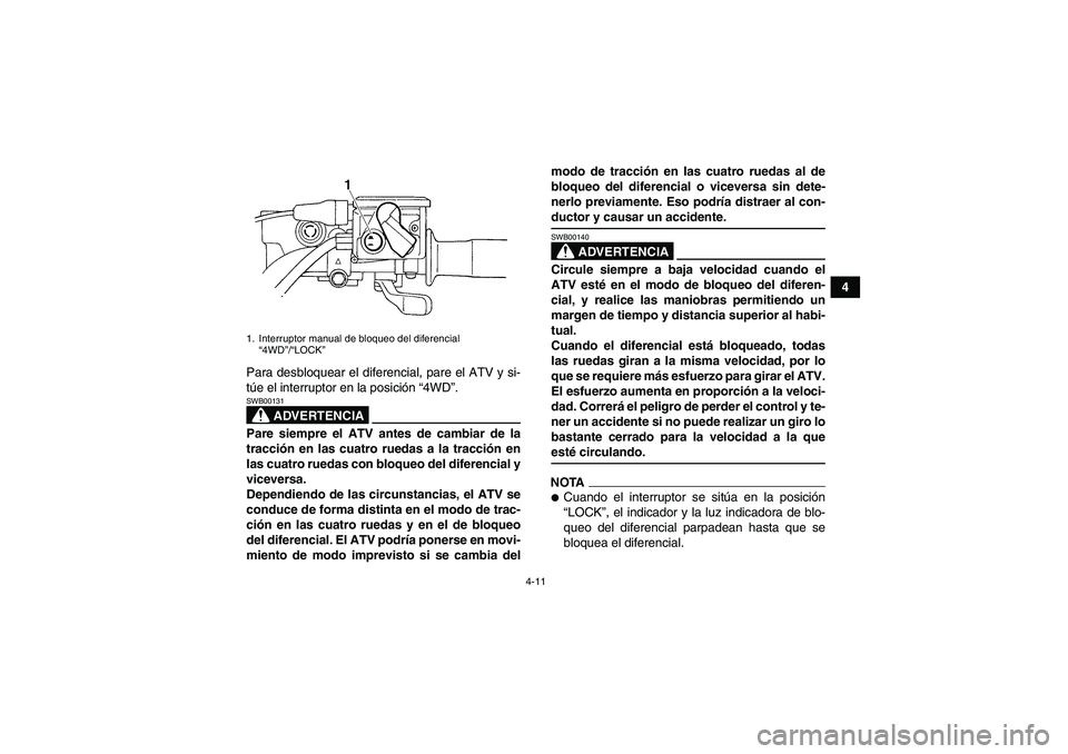 YAMAHA GRIZZLY 450 2009  Manuale de Empleo (in Spanish) 4-11
4
Para desbloquear el diferencial, pare el ATV y si-
túe el interruptor en la posición “4WD”.
ADVERTENCIA
SWB00131Pare siempre el ATV antes de cambiar de la
tracción en las cuatro ruedas a