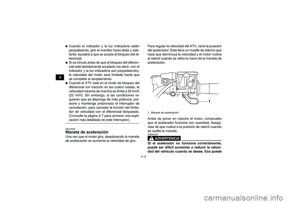 YAMAHA GRIZZLY 450 2009  Manuale de Empleo (in Spanish) 4-12
4
Cuando el indicador y la luz indicadora estén
parpadeando, gire el manillar hacia atrás y ade-
lante: ayudará a que se acople el bloqueo del di-
ferencial.Si se circula antes de que el blo