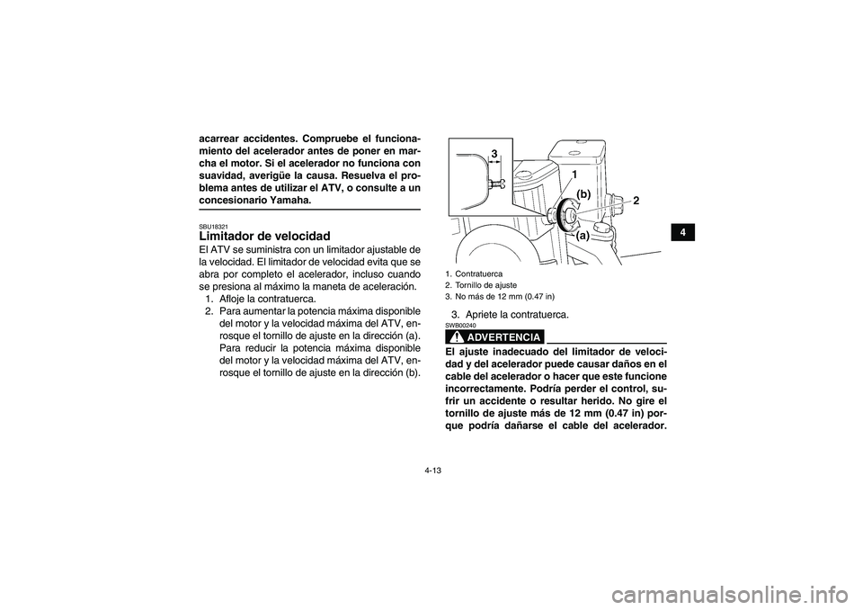 YAMAHA GRIZZLY 450 2009  Manuale de Empleo (in Spanish) 4-13
4 acarrear accidentes. Compruebe el funciona-
miento del acelerador antes de poner en mar-
cha el motor. Si el acelerador no funciona con
suavidad, averigüe la causa. Resuelva el pro-
blema ante