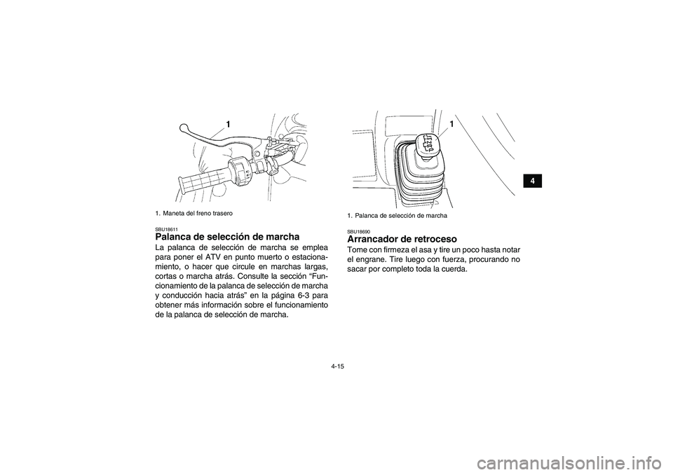 YAMAHA GRIZZLY 450 2009  Manuale de Empleo (in Spanish) 4-15
4
SBU18611Palanca de selección de marcha La palanca de selección de marcha se emplea
para poner el ATV en punto muerto o estaciona-
miento, o hacer que circule en marchas largas,
cortas o march
