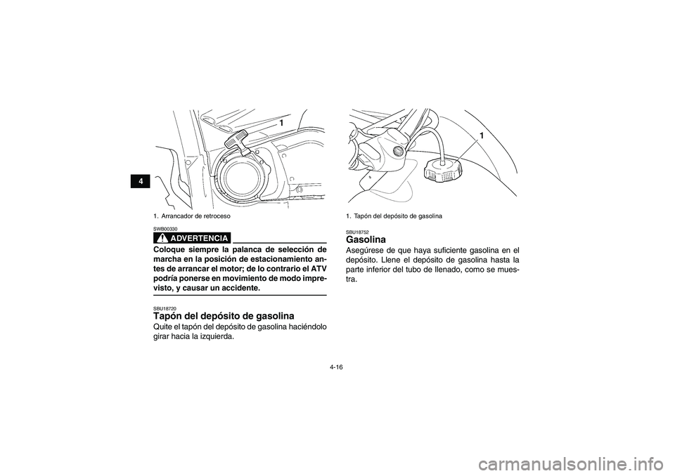 YAMAHA GRIZZLY 450 2009  Manuale de Empleo (in Spanish) 4-16
4
ADVERTENCIA
SWB00330Coloque siempre la palanca de selección de
marcha en la posición de estacionamiento an-
tes de arrancar el motor; de lo contrario el ATV
podría ponerse en movimiento de m