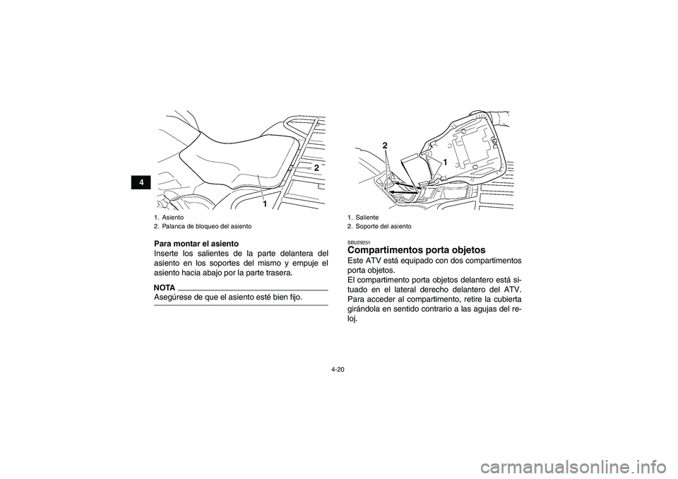 YAMAHA GRIZZLY 450 2009  Manuale de Empleo (in Spanish) 4-20
4
Para montar el asiento
Inserte los salientes de la parte delantera del
asiento en los soportes del mismo y empuje el
asiento hacia abajo por la parte trasera.
NOTAAsegúrese de que el asiento e