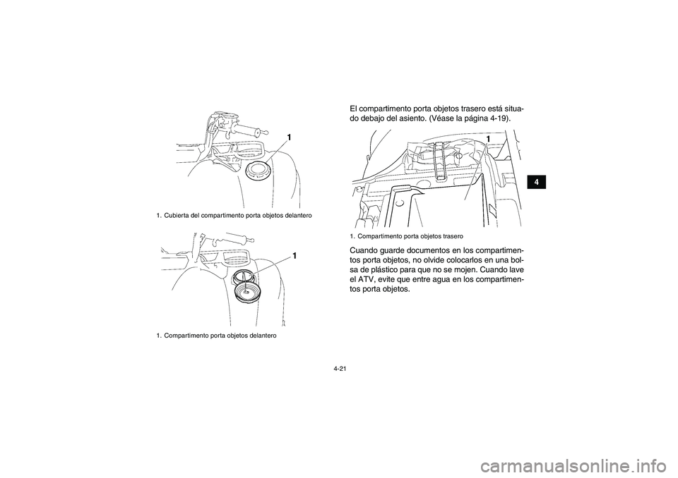 YAMAHA GRIZZLY 450 2009  Manuale de Empleo (in Spanish) 4-21
4 El compartimento porta objetos trasero está situa-
do debajo del asiento. (Véase la página 4-19).
Cuando guarde documentos en los compartimen-
tos porta objetos, no olvide colocarlos en una 