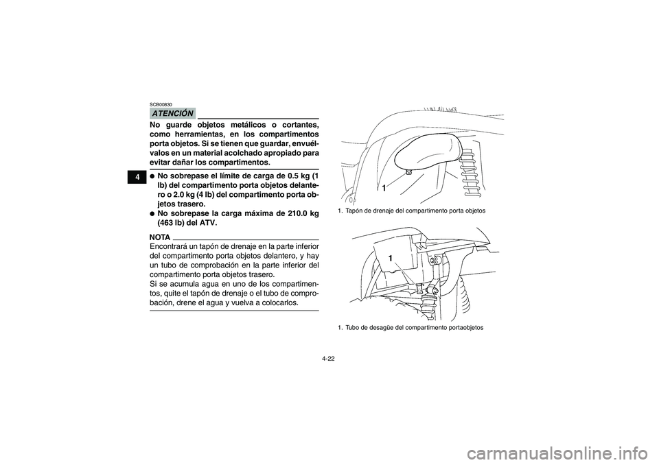 YAMAHA GRIZZLY 450 2009  Manuale de Empleo (in Spanish) 4-22
4
ATENCIÓNSCB00830No guarde objetos metálicos o cortantes,
como herramientas, en los compartimentos
porta objetos. Si se tienen que guardar, envuél-
valos en un material acolchado apropiado pa