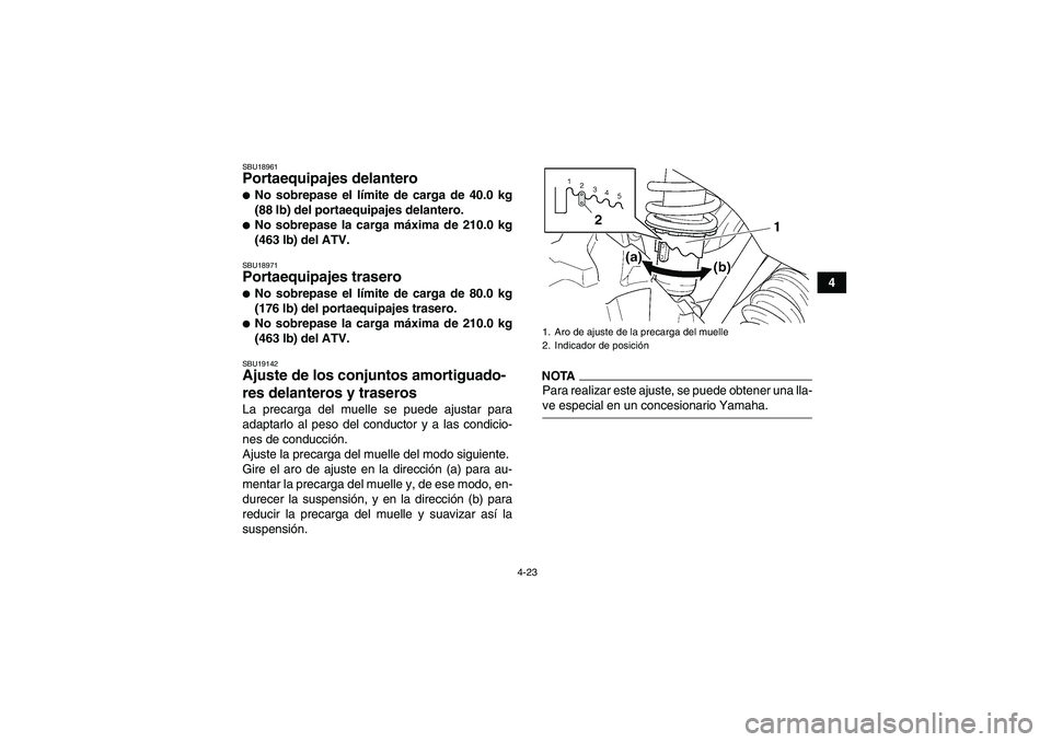 YAMAHA GRIZZLY 450 2009  Manuale de Empleo (in Spanish) 4-23
4
SBU18961Portaequipajes delantero No sobrepase el límite de carga de 40.0 kg
(88 lb) del portaequipajes delantero.No sobrepase la carga máxima de 210.0 kg
(463 lb) del ATV.SBU18971Portaequip
