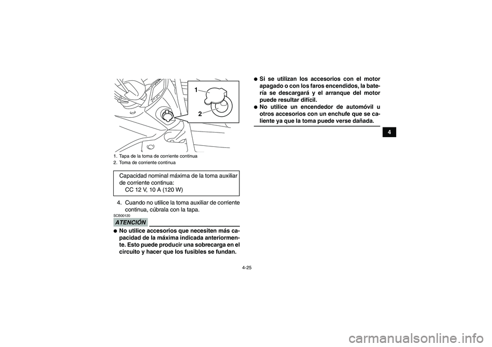 YAMAHA GRIZZLY 450 2009  Manuale de Empleo (in Spanish) 4-25
4
4. Cuando no utilice la toma auxiliar de corriente
continua, cúbrala con la tapa.
ATENCIÓNSCB00120No utilice accesorios que necesiten más ca-
pacidad de la máxima indicada anteriormen-
te.
