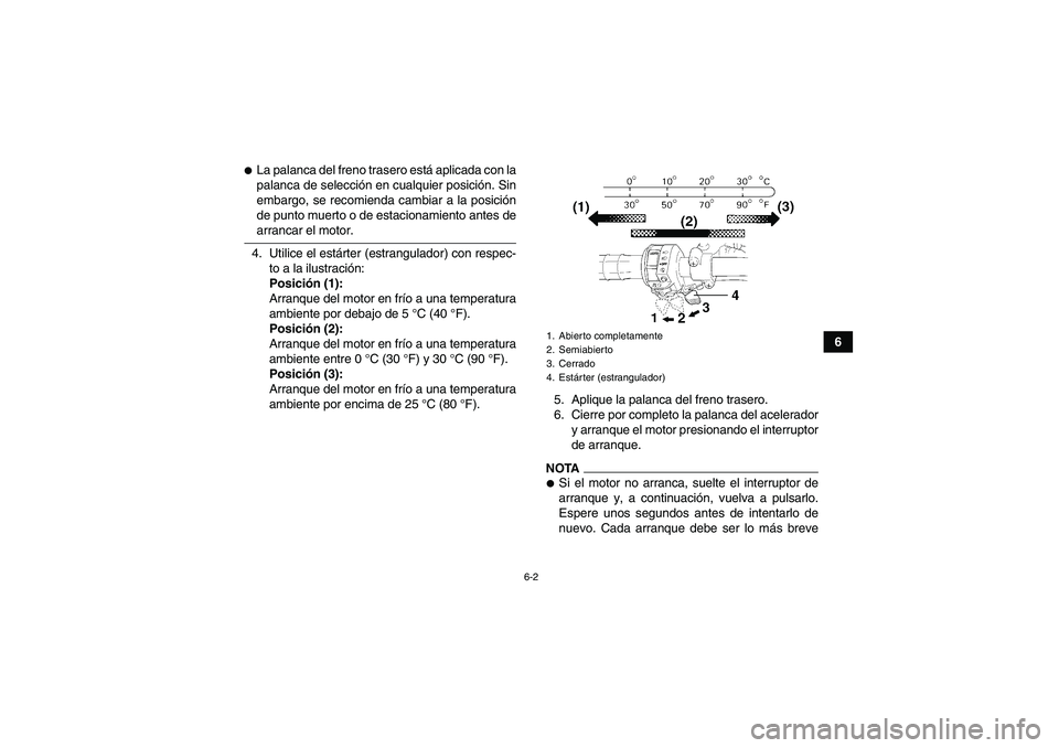 YAMAHA GRIZZLY 450 2009  Manuale de Empleo (in Spanish) 6-2
6
La palanca del freno trasero está aplicada con la
palanca de selección en cualquier posición. Sin
embargo, se recomienda cambiar a la posición
de punto muerto o de estacionamiento antes dea