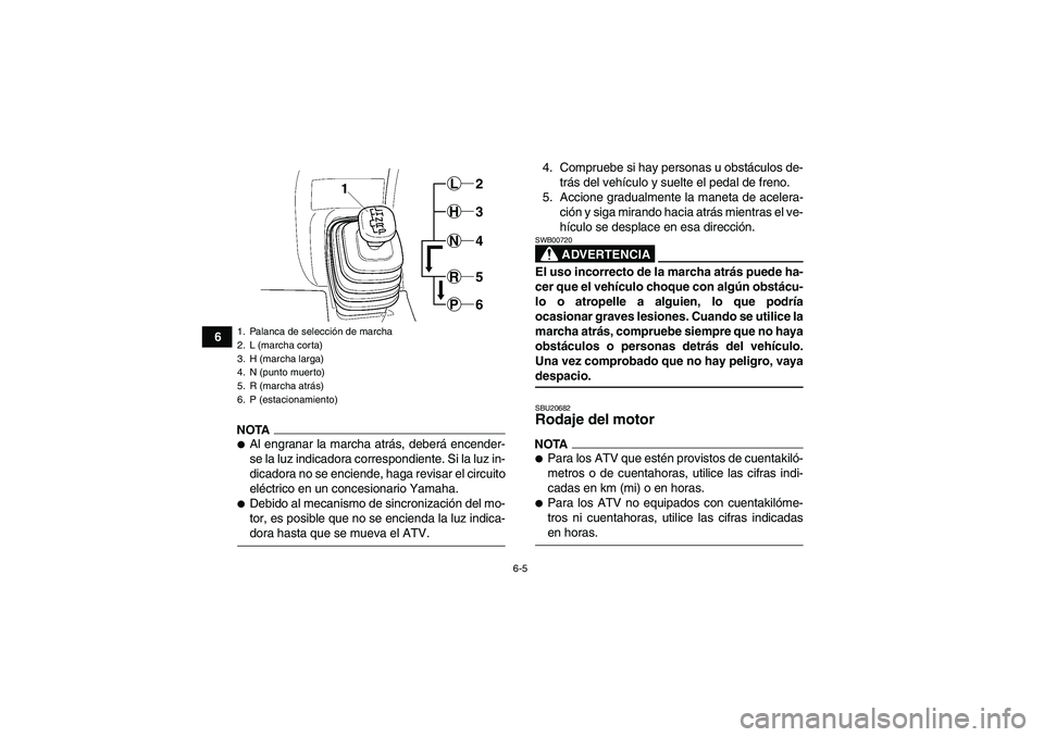 YAMAHA GRIZZLY 450 2009  Manuale de Empleo (in Spanish) 6-5
6
NOTAAl engranar la marcha atrás, deberá encender-
se la luz indicadora correspondiente. Si la luz in-
dicadora no se enciende, haga revisar el circuito
eléctrico en un concesionario Yamaha.