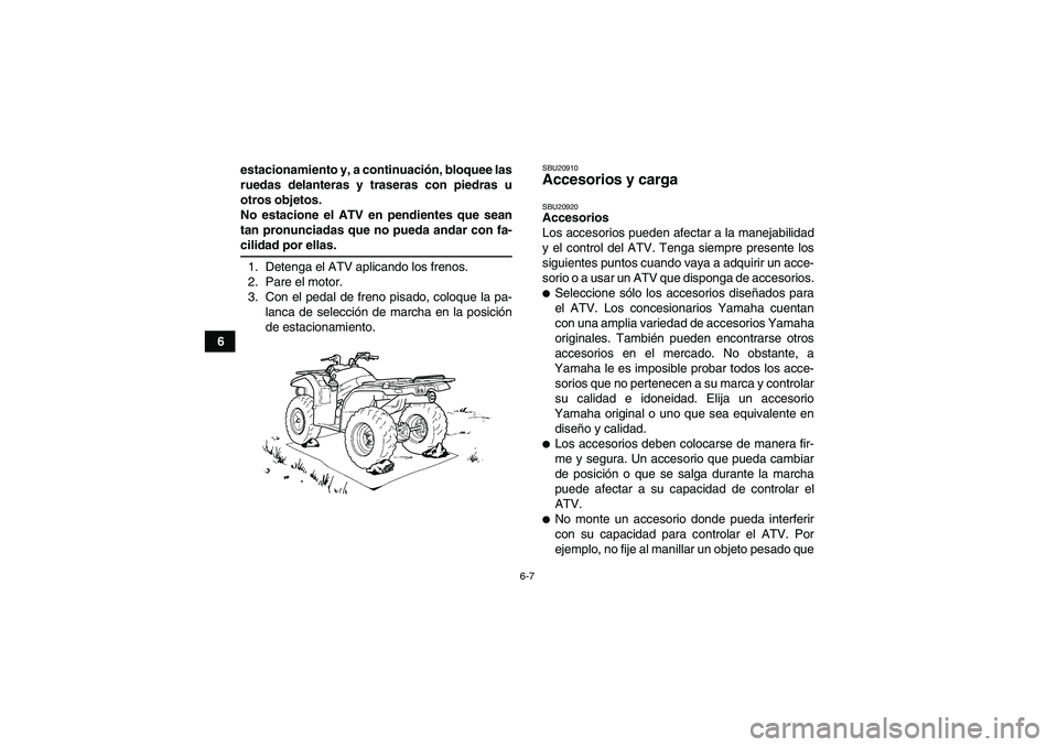 YAMAHA GRIZZLY 450 2009  Manuale de Empleo (in Spanish) 6-7
6estacionamiento y, a continuación, bloquee las
ruedas delanteras y traseras con piedras u
otros objetos.
No estacione el ATV en pendientes que sean
tan pronunciadas que no pueda andar con fa-
ci